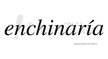 Enchinaría  lleva tilde con vocal tónica en la segunda «i»