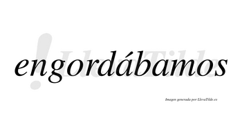 Engordábamos  lleva tilde con vocal tónica en la primera «a»