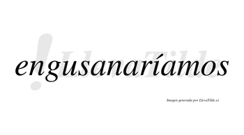 Engusanaríamos  lleva tilde con vocal tónica en la «i»