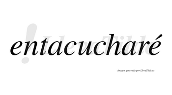 Entacucharé  lleva tilde con vocal tónica en la segunda «e»