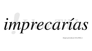Imprecarías  lleva tilde con vocal tónica en la segunda «i»