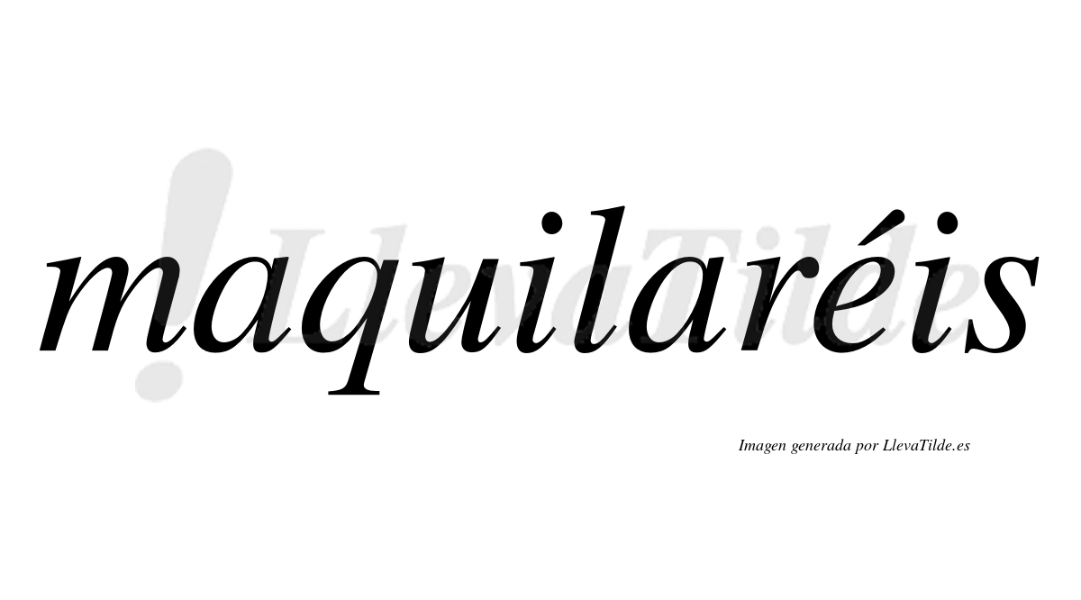 Maquilaréis  lleva tilde con vocal tónica en la "e"