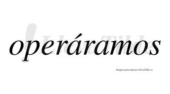 Operáramos  lleva tilde con vocal tónica en la primera «a»