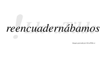 Reencuadernábamos  lleva tilde con vocal tónica en la segunda «a»