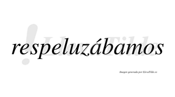 Respeluzábamos  lleva tilde con vocal tónica en la primera «a»