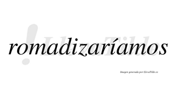 Romadizaríamos  lleva tilde con vocal tónica en la segunda «i»